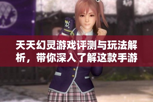 天天幻灵游戏评测与玩法解析，带你深入了解这款手游魅力