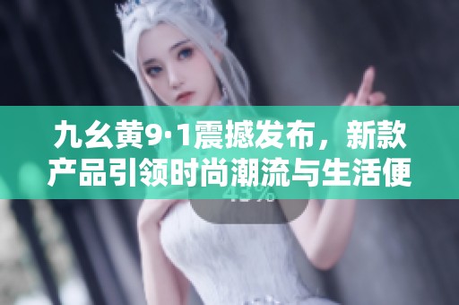 九幺黄9·1震撼发布，新款产品引领时尚潮流与生活便利