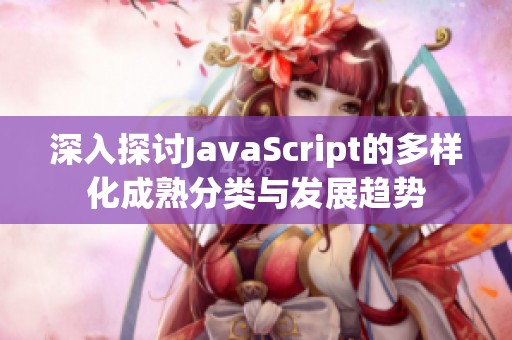 深入探讨JavaScript的多样化成熟分类与发展趋势 深入探讨JavaScript的多样化成熟分类与发展趋势
