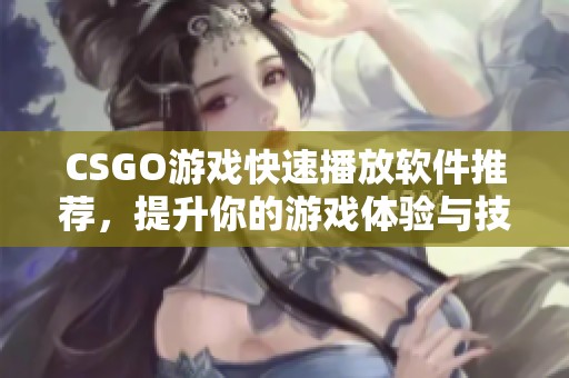 CSGO游戏快速播放软件推荐,提升你的游戏体验与技巧 CSGO游戏快速播放软件推荐,提升你的游戏体验与技巧