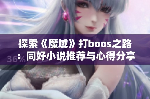 探索《魔域》打boos之路：同好小说推荐与心得分享