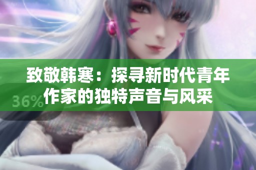 致敬韩寒：探寻新时代青年作家的独特声音与风采