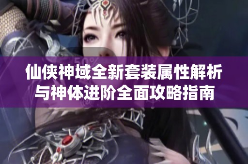 仙侠神域全新套装属性解析与神体进阶全面攻略指南