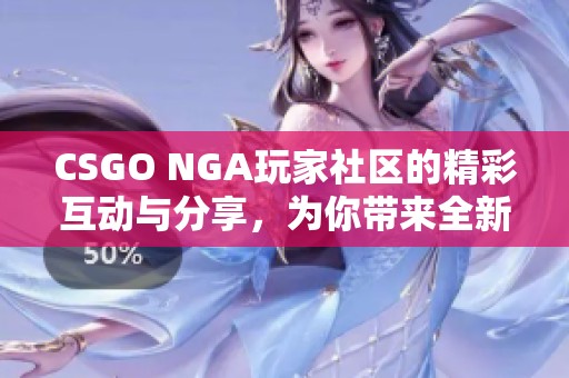CSGO NGA玩家社区的精彩互动与分享，为你带来全新游戏体验