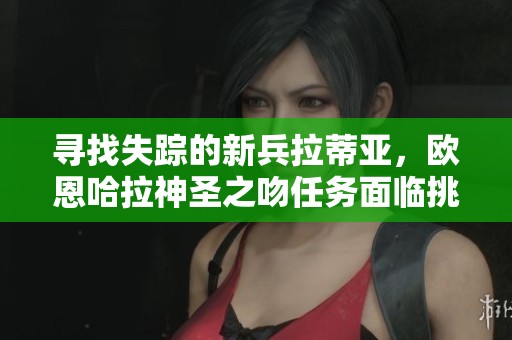寻找失踪的新兵拉蒂亚，欧恩哈拉神圣之吻任务面临挑战