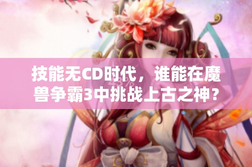 技能无CD时代，谁能在魔兽争霸3中挑战上古之神？