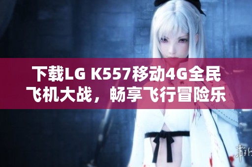 下载LG K557移动4G全民飞机大战，畅享飞行冒险乐趣