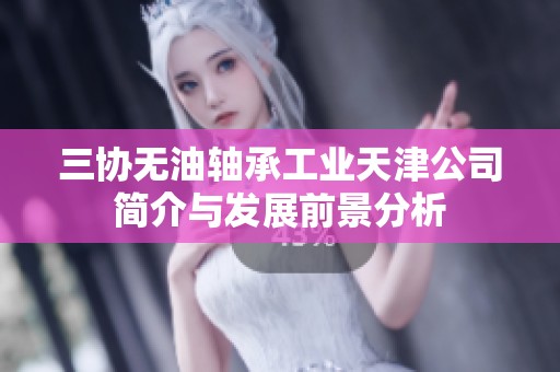 三协无油轴承工业天津公司简介与发展前景分析
