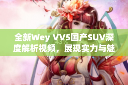 全新Wey VV5国产SUV深度解析视频，展现实力与魅力