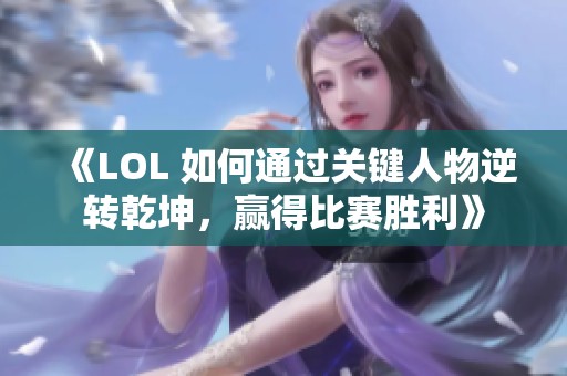 《LOL 如何通过关键人物逆转乾坤，赢得比赛胜利》