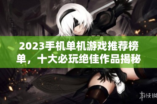 2023手机单机游戏推荐榜单，十大必玩绝佳作品揭秘