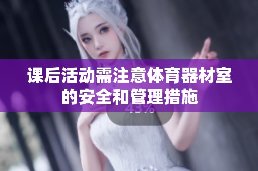 课后活动需注意体育器材室的安全和管理措施