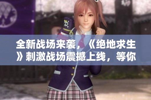 全新战场来袭，《绝地求生》刺激战场震撼上线，等你来战！