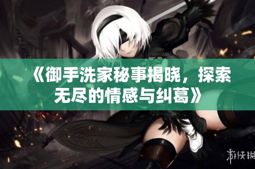 《御手洗家秘事揭晓，探索无尽的情感与纠葛》