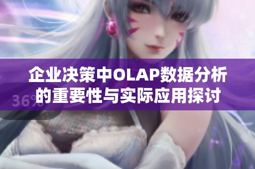 企业决策中OLAP数据分析的重要性与实际应用探讨