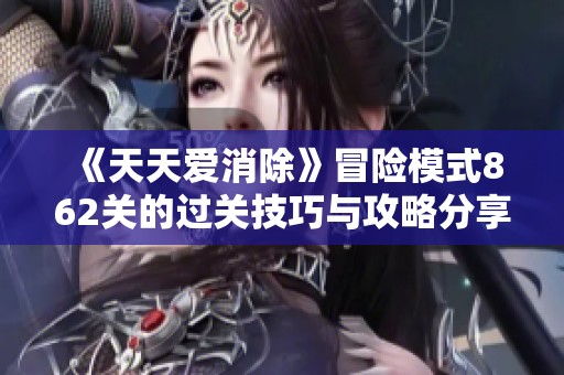 《天天爱消除》冒险模式862关的过关技巧与攻略分享