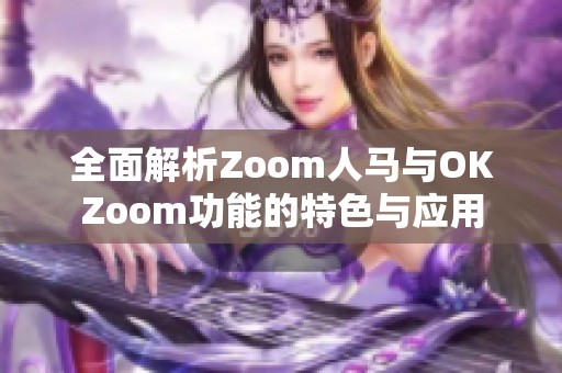 全面解析Zoom人马与OKZoom功能的特色与应用