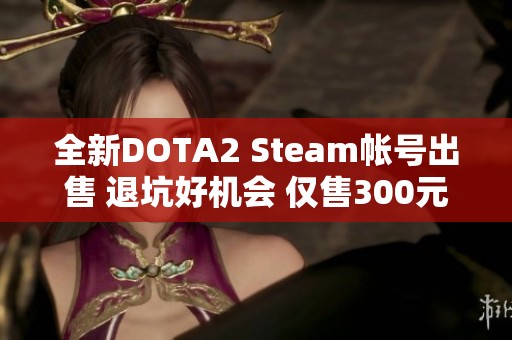 全新DOTA2 Steam帐号出售 退坑好机会 仅售300元