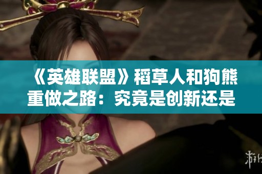 《英雄联盟》稻草人和狗熊重做之路：究竟是创新还是失误？
