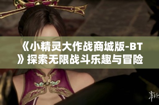 《小精灵大作战商城版-BT》探索无限战斗乐趣与冒险之旅