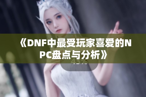 《DNF中最受玩家喜爱的NPC盘点与分析》