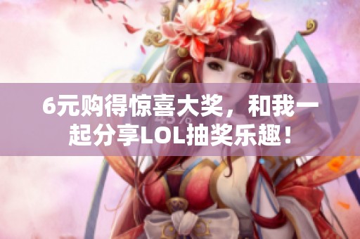 6元购得惊喜大奖，和我一起分享LOL抽奖乐趣！