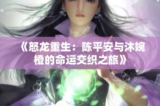 《怒龙重生：陈平安与沐婉橙的命运交织之旅》