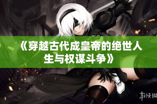 《穿越古代成皇帝的绝世人生与权谋斗争》
