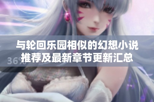 与轮回乐园相似的幻想小说推荐及最新章节更新汇总