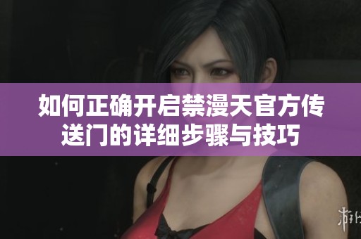 如何正确开启禁漫天官方传送门的详细步骤与技巧