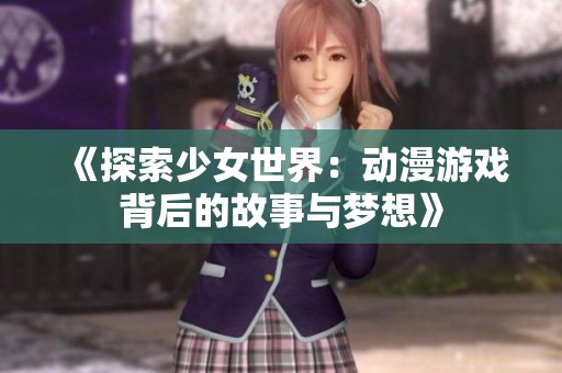 《探索少女世界：动漫游戏背后的故事与梦想》