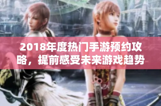 2018年度热门手游预约攻略，提前感受未来游戏趋势与魅力