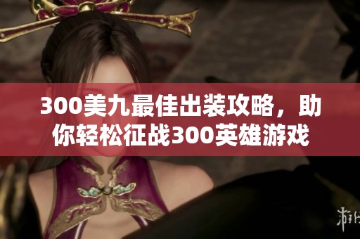 300美九最佳出装攻略，助你轻松征战300英雄游戏