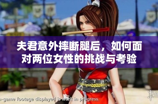夫君意外摔断腿后，如何面对两位女性的挑战与考验