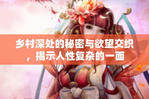 乡村深处的秘密与欲望交织，揭示人性复杂的一面