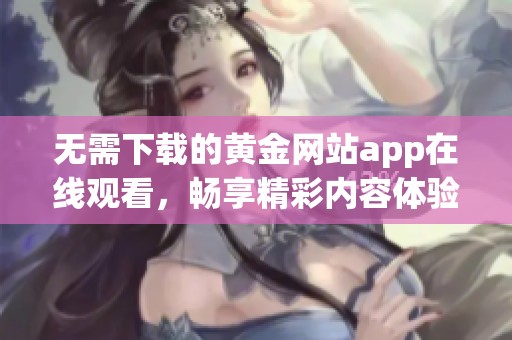 无需下载的黄金网站app在线观看，畅享精彩内容体验