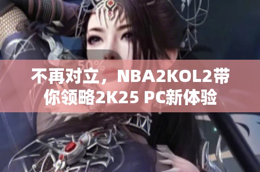 不再对立，NBA2KOL2带你领略2K25 PC新体验