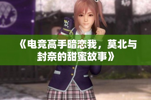 《电竞高手暗恋我，莫北与封奈的甜蜜故事》