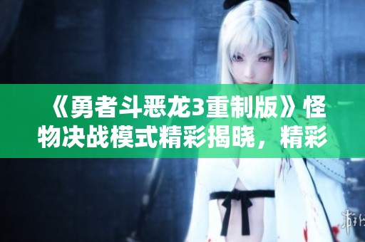 《勇者斗恶龙3重制版》怪物决战模式精彩揭晓，精彩内容抢先看！