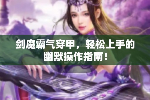 剑魔霸气穿甲，轻松上手的幽默操作指南！