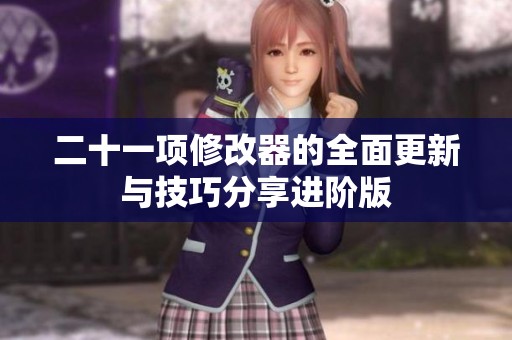 二十一项修改器的全面更新与技巧分享进阶版