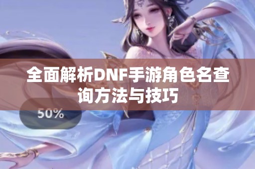 全面解析DNF手游角色名查询方法与技巧