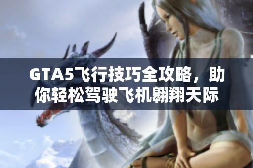 GTA5飞行技巧全攻略，助你轻松驾驶飞机翱翔天际