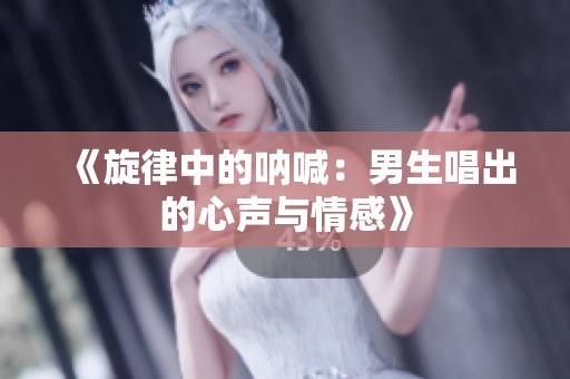 《旋律中的呐喊：男生唱出的心声与情感》