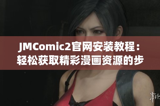 JMComic2官网安装教程：轻松获取精彩漫画资源的步骤解析