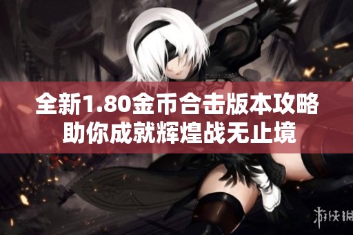 全新1.80金币合击版本攻略 助你成就辉煌战无止境
