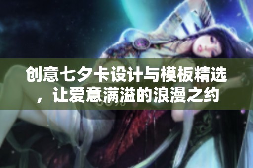 创意七夕卡设计与模板精选，让爱意满溢的浪漫之约