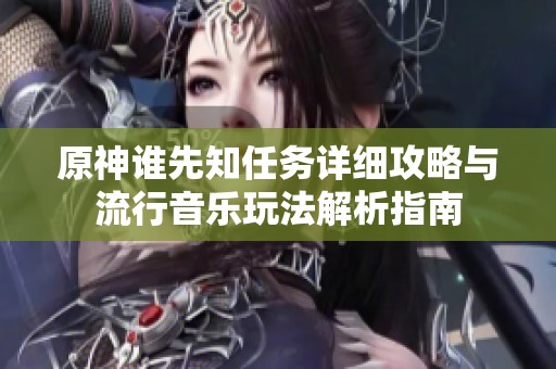 原神谁先知任务详细攻略与流行音乐玩法解析指南