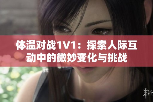 体温对战1V1：探索人际互动中的微妙变化与挑战