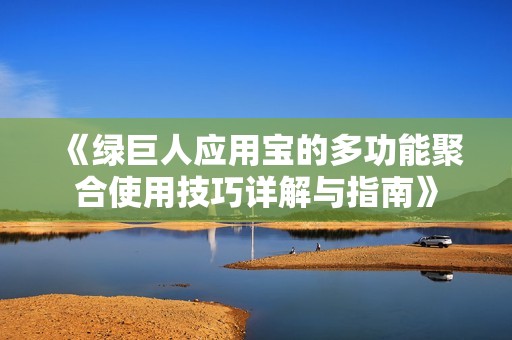 《绿巨人应用宝的多功能聚合使用技巧详解与指南》